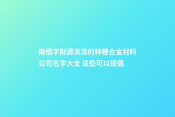 兩個字財源滾滾的特種合金材料公司名字大全 這些可以提倡